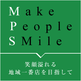 Make People SMile 笑顔溢れる地域一番店を目指して